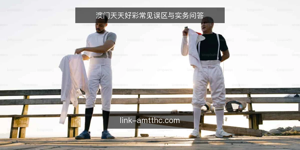 澳门天天好彩常见误区与实务问答 — 澳门天天好彩:先厘清这些常见疑问 配图