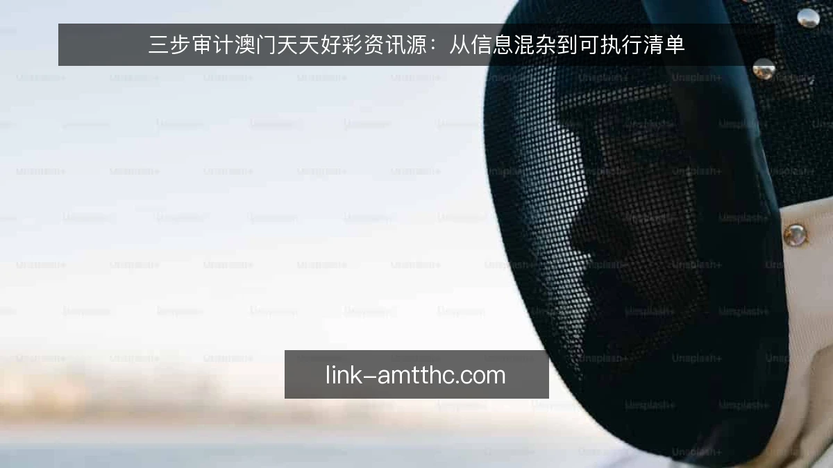 三步审计澳门天天好彩资讯源:从信息混杂到可执行清单