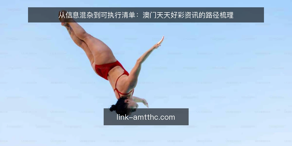 从信息混杂到可执行清单：澳门天天好彩资讯的路径梳理 — 信息混杂的起点：先厘清澳门天天好彩是什么 配图
