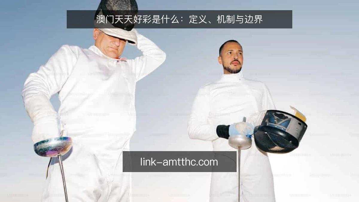 澳门天天好彩是什么:定义、机制与边界