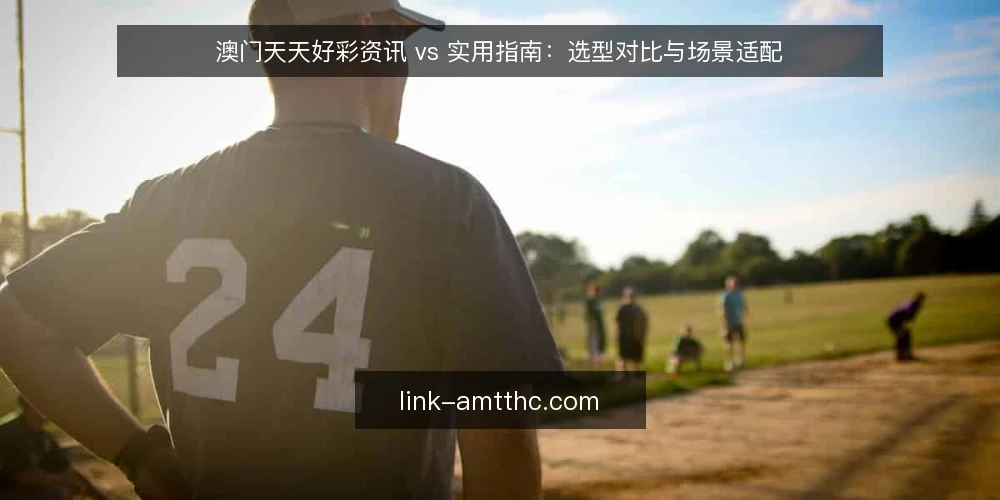 澳门天天好彩资讯 vs 实用指南:选型对比与场景适配 — 选型判据:先明确信息需求与使用方式 配图