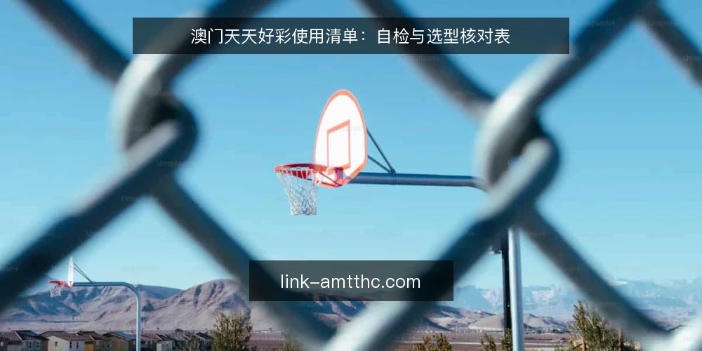 澳门天天好彩使用清单:自检与选型核对表 — 明确使用边界与需求定义 配图
