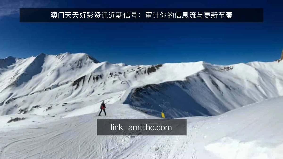 澳门天天好彩资讯近期信号：审计你的信息流与更新节奏
