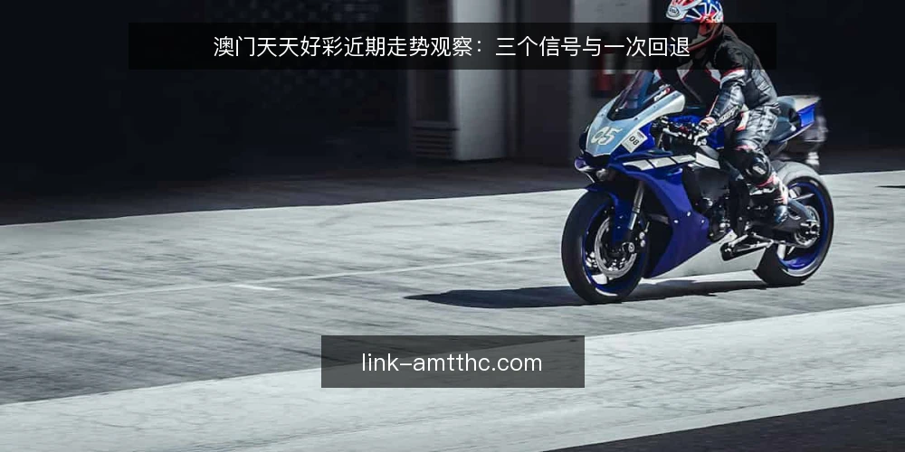 澳门天天好彩近期走势观察:三个信号与一次回退 — 近期走势信号:先看这三点 配图