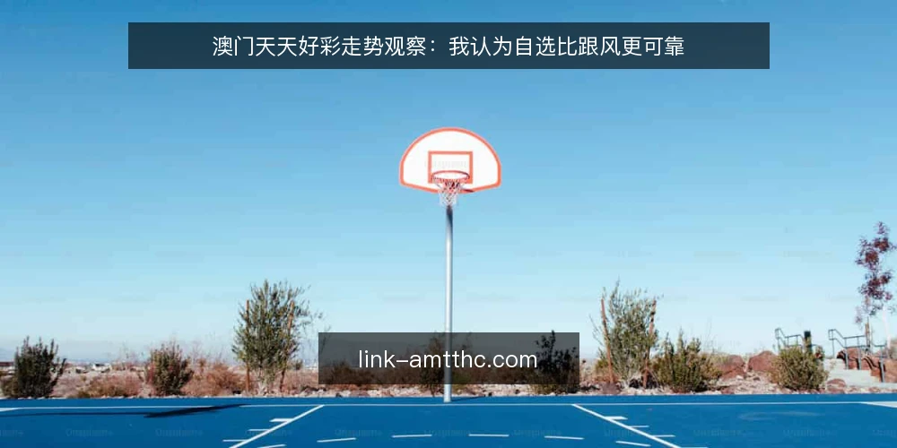澳门天天好彩走势观察：我认为自选比跟风更可靠 — 走势信息带来的困惑 配图