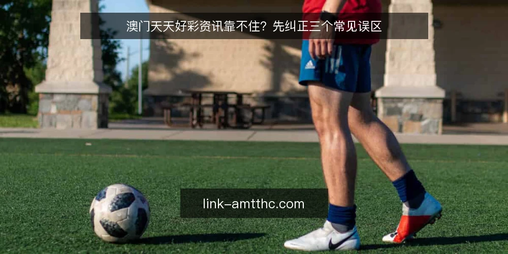 澳门天天好彩资讯靠不住?先纠正三个常见误区 — 先厘清:资讯、走势与实用指南的边界 配图