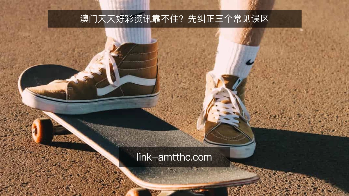 澳门天天好彩资讯靠不住?先纠正三个常见误区