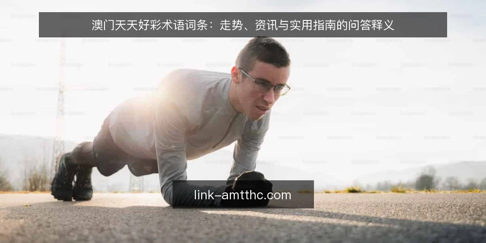 澳门天天好彩术语词条:走势、资讯与实用指南的问答释义 — 先厘清:澳门天天好彩相关词条有哪些 配图