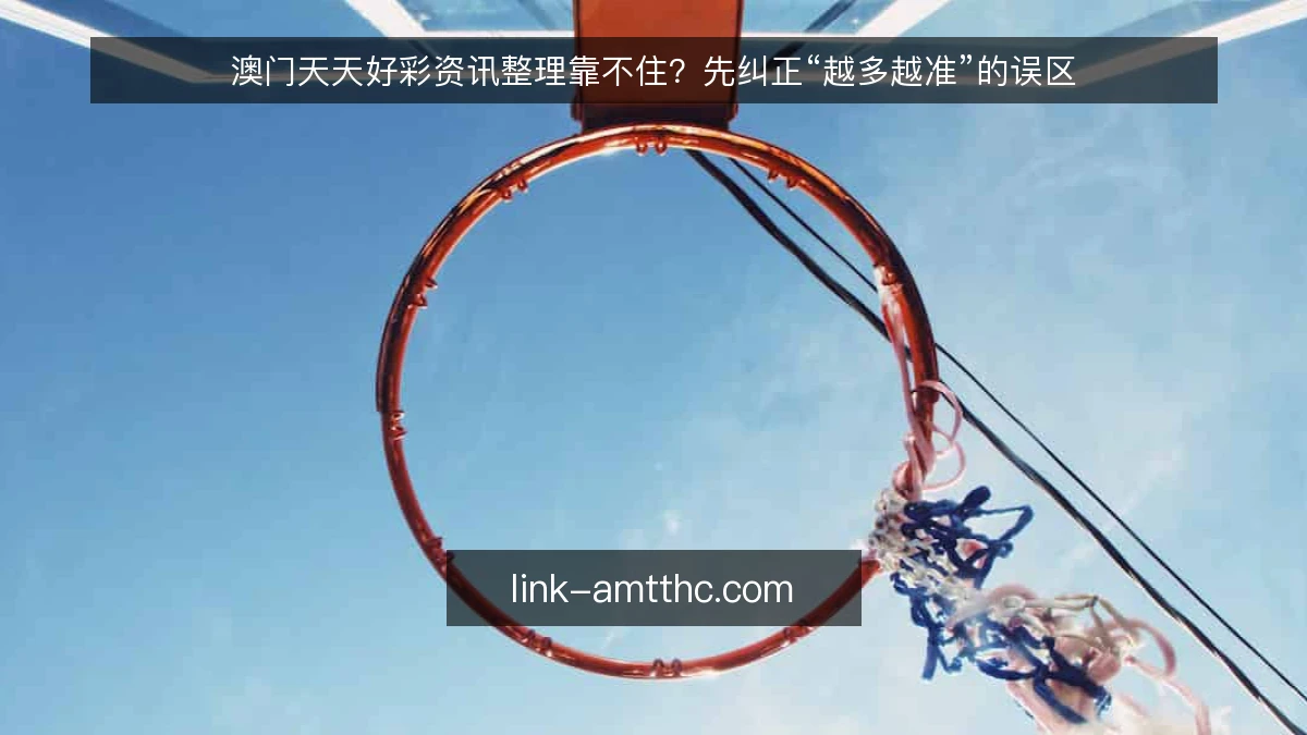 澳门天天好彩资讯整理靠不住？先纠正“越多越准”的误区