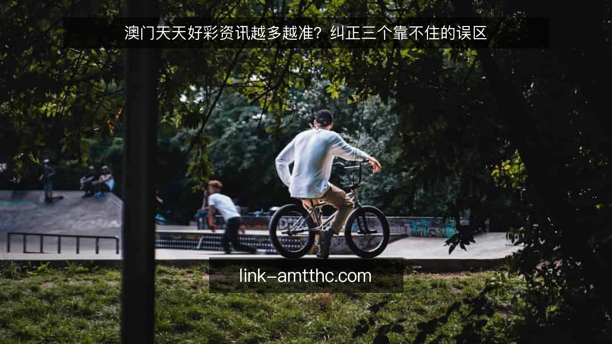 澳门天天好彩资讯越多越准？纠正三个靠不住的误区