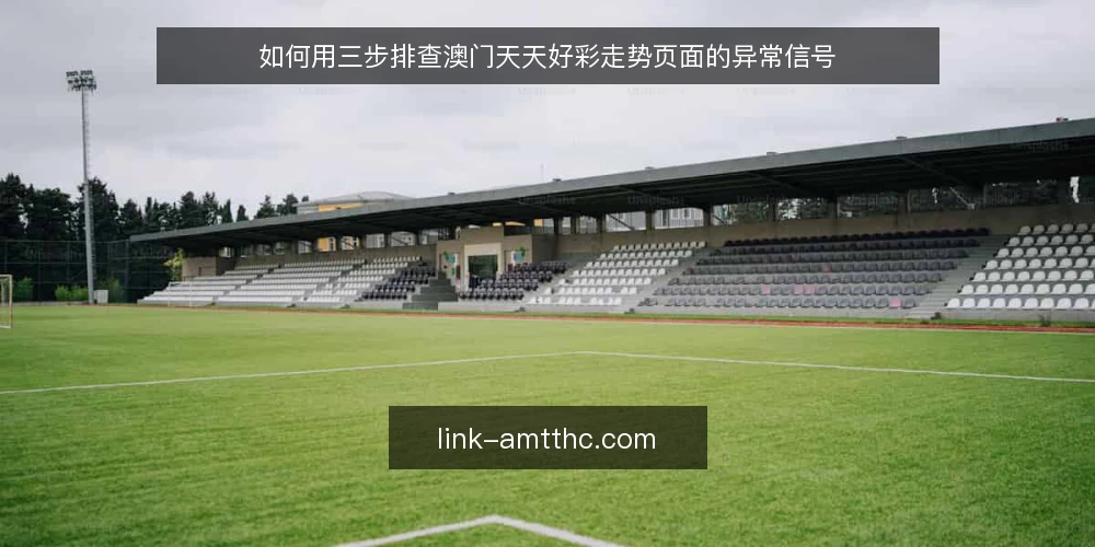 如何用三步排查澳门天天好彩走势页面的异常信号 — 需要盯住的异常信号 配图