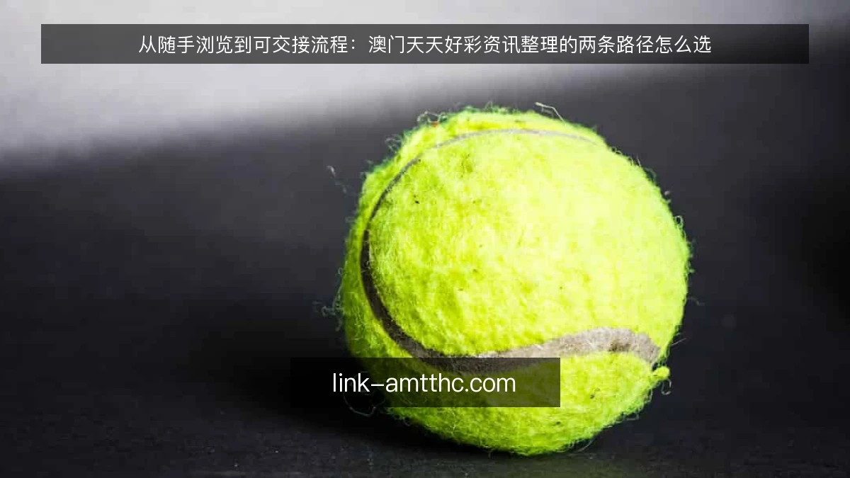从随手浏览到可交接流程:澳门天天好彩资讯整理的两条路径怎么选